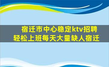 宿迁市中心稳定ktv招聘轻松上班每天大量缺人宿迁